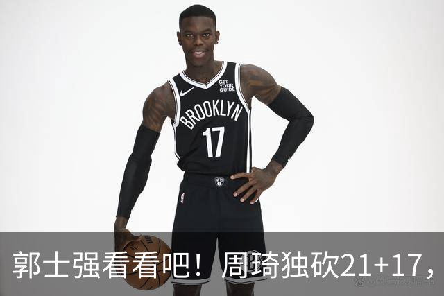 郭士强看看吧!周琦独砍21+17,世预赛带上他,中国男篮才有底气